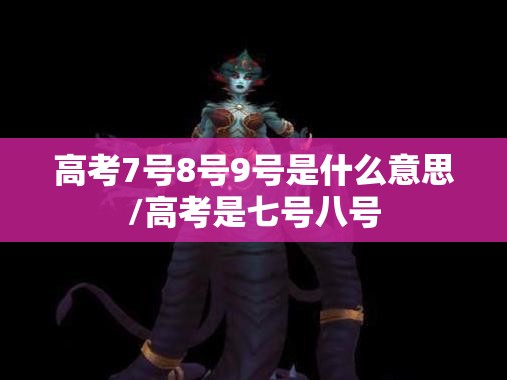 高考7号8号9号是什么意思/高考是七号八号
