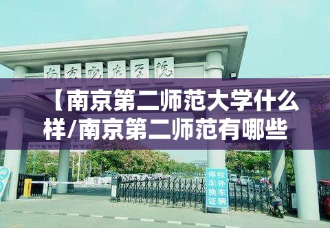 【南京第二师范大学什么样/南京第二师范有哪些专业】 【南京第二师范大学什么样/南京第二师范有哪些专业】