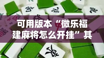 可用版本“微乐福建麻将怎么开挂”其实确实有挂