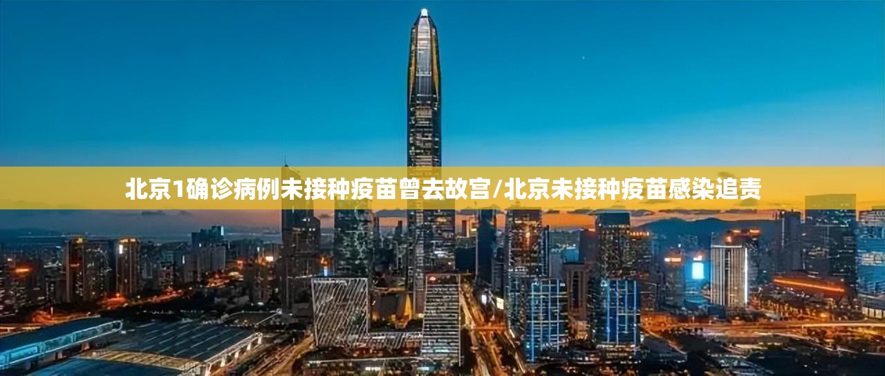 北京1确诊病例未接种疫苗曾去故宫/北京未接种疫苗感染追责