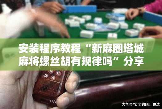 安装程序教程“新麻圈塔城麻将螺丝胡有规律吗”分享装挂详细步骤