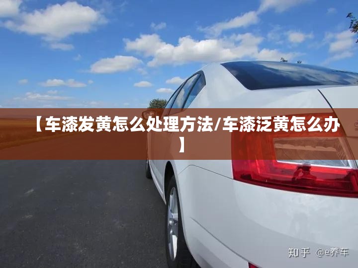 【车漆发黄怎么处理方法/车漆泛黄怎么办】