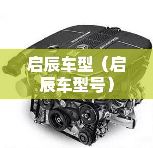 启辰车型(启辰车型号) 启辰车型(启辰车型号)