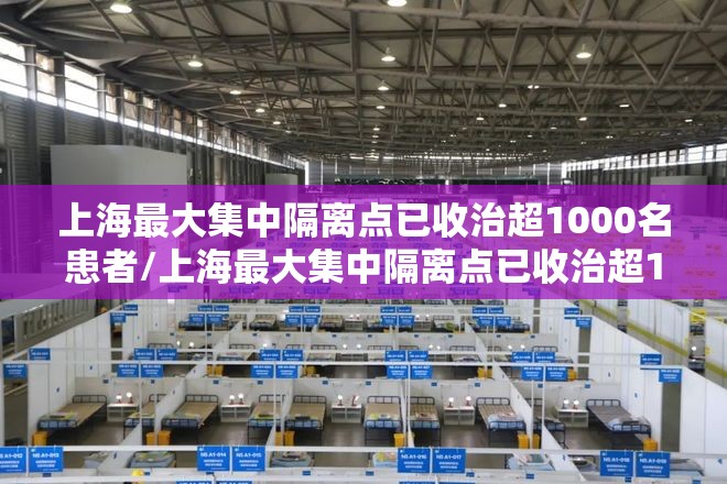 上海最大集中隔离点已收治超1000名患者/上海最大集中隔离点已收治超1000名患者