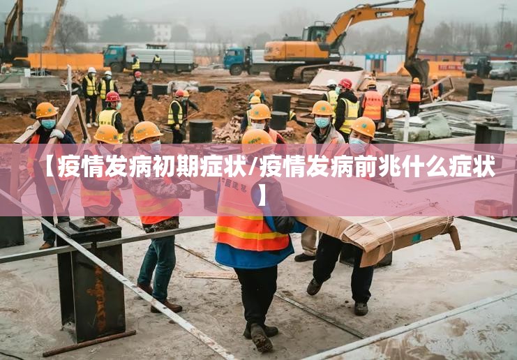 【疫情发病初期症状/疫情发病前兆什么症状】