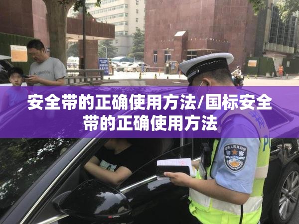 安全带的正确使用方法/国标安全带的正确使用方法