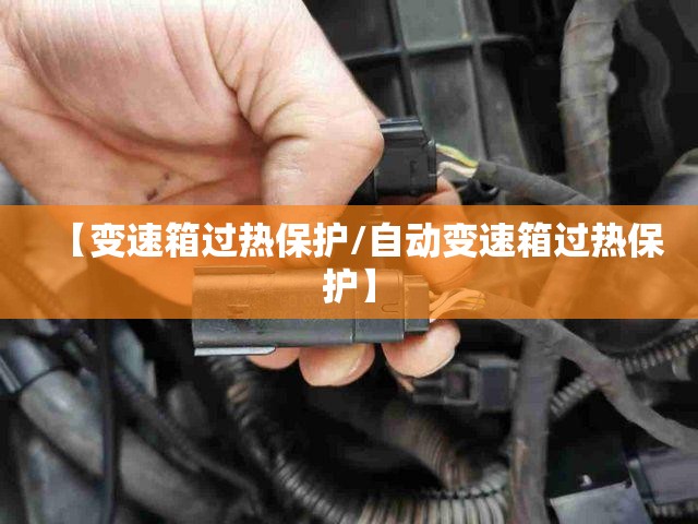 【变速箱过热保护/自动变速箱过热保护】