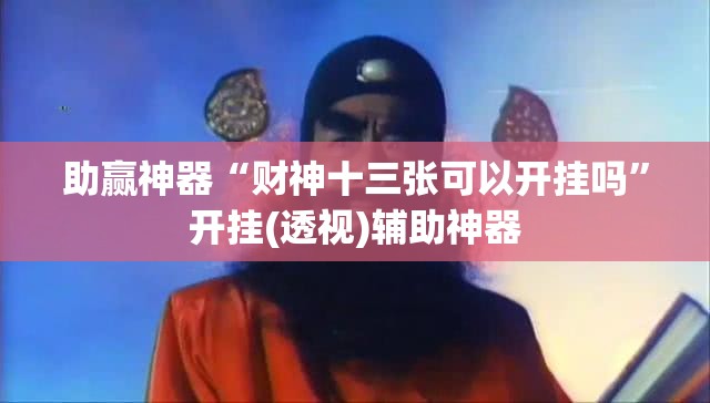 助赢神器“财神十三张可以开挂吗”开挂(透视)辅助神器