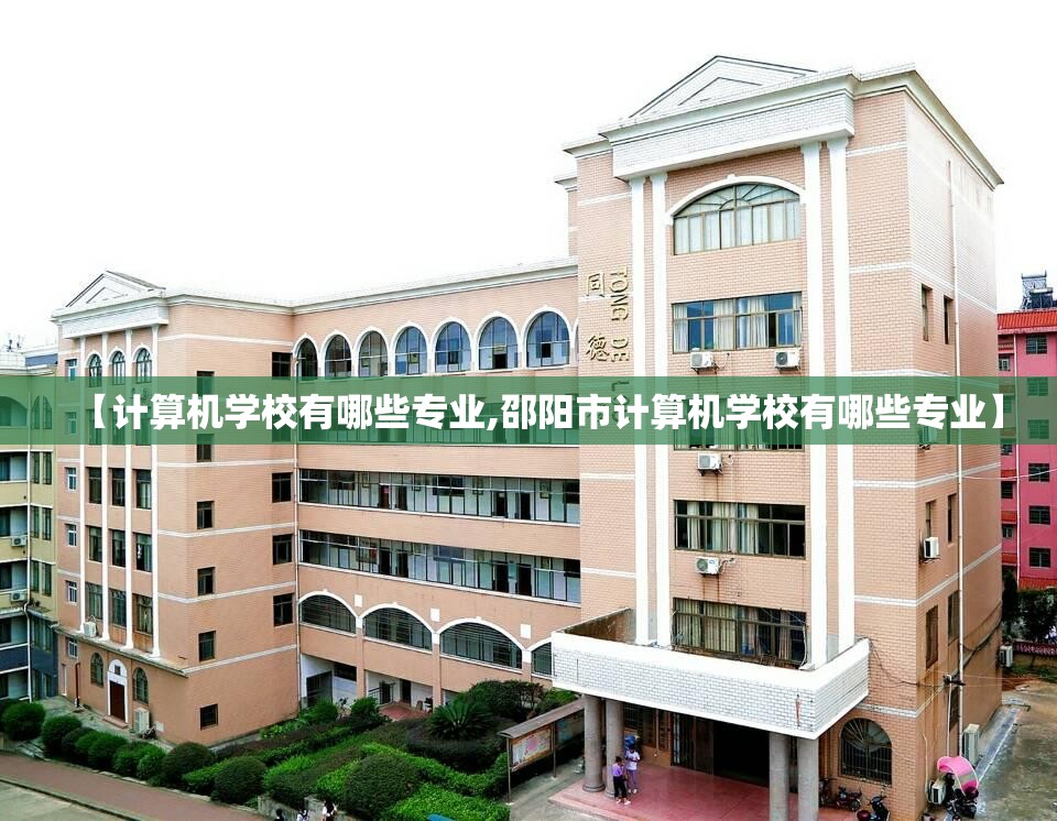 【计算机学校有哪些专业,邵阳市计算机学校有哪些专业】 【计算机学校有哪些专业,邵阳市计算机学校有哪些专业】