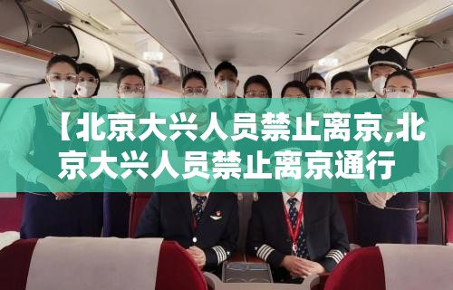 【北京大兴人员禁止离京,北京大兴人员禁止离京通行】 【北京大兴人员禁止离京,北京大兴人员禁止离京通行】