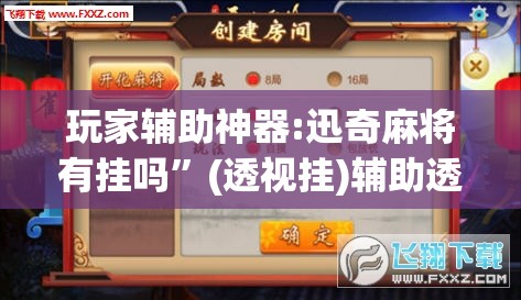 玩家辅助神器:迅奇麻将有挂吗”(透视挂)辅助透视教程