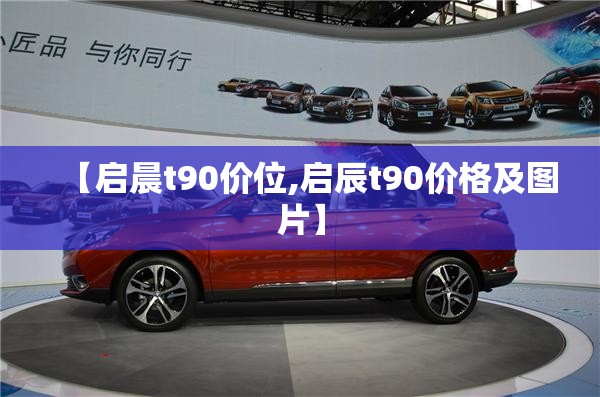 【启晨t90价位,启辰t90价格及图片】 【启晨t90价位,启辰t90价格及图片】