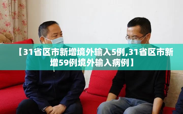 【31省区市新增境外输入5例,31省区市新增59例境外输入病例】