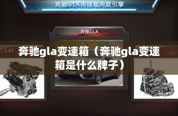 奔驰gla变速箱(奔驰gla变速箱是什么牌子) 奔驰gla变速箱(奔驰gla变速箱是什么牌子)