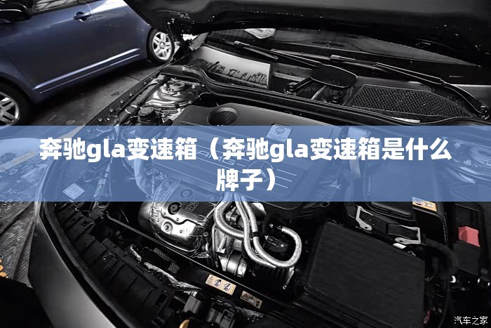 奔驰gla变速箱(奔驰gla变速箱是什么牌子) 奔驰gla变速箱(奔驰gla变速箱是什么牌子)