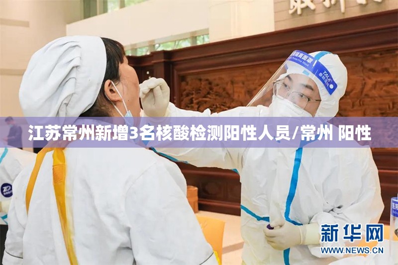 江苏常州新增3名核酸检测阳性人员/常州 阳性 江苏常州新增3名核酸检测阳性人员/常州 阳性