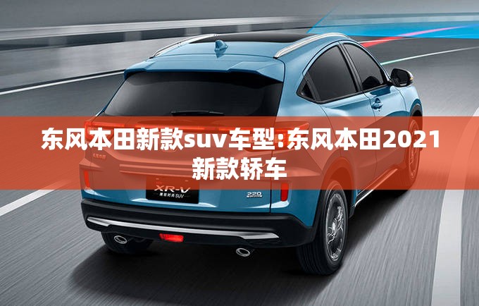 东风本田新款suv车型:东风本田2021新款轿车