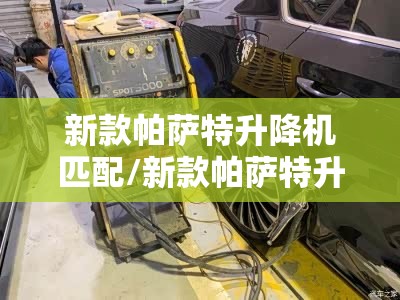 新款帕萨特升降机匹配/新款帕萨特升降机匹配方法 新款帕萨特升降机匹配/新款帕萨特升降机匹配方法