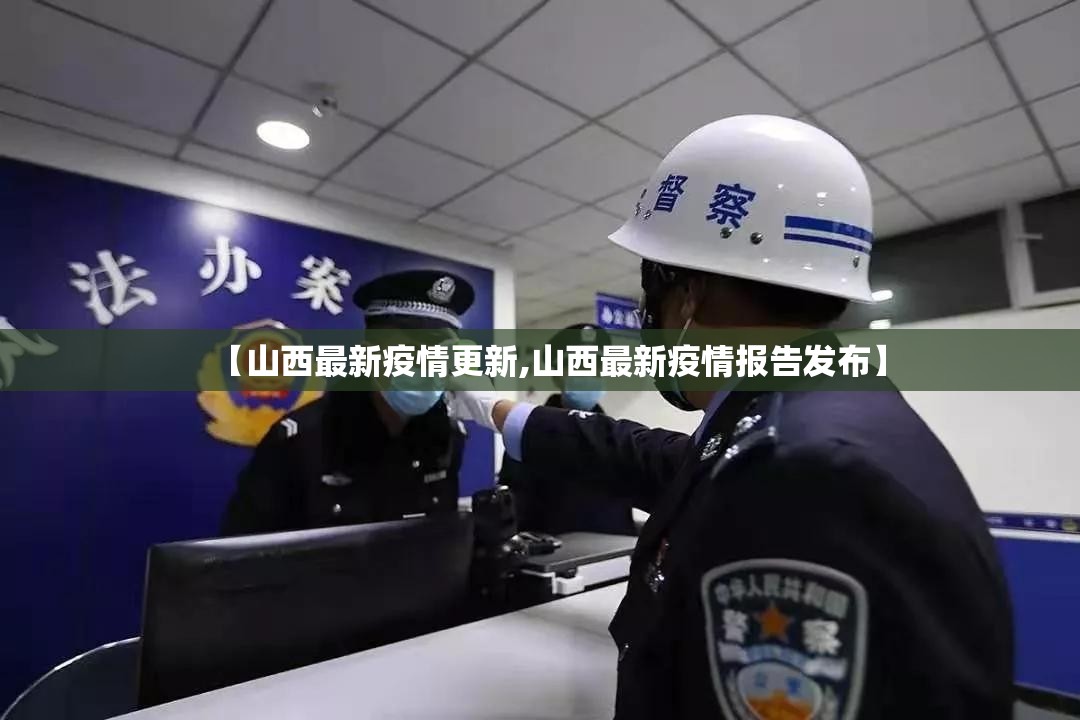 【山西最新疫情更新,山西最新疫情报告发布】 【山西最新疫情更新,山西最新疫情报告发布】