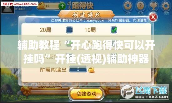 辅助教程“开心跑得快可以开挂吗”开挂(透视)辅助神器