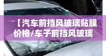 【汽车前挡风玻璃贴膜价格/车子前挡风玻璃要贴膜多少钱】 【汽车前挡风玻璃贴膜价格/车子前挡风玻璃要贴膜多少钱】
