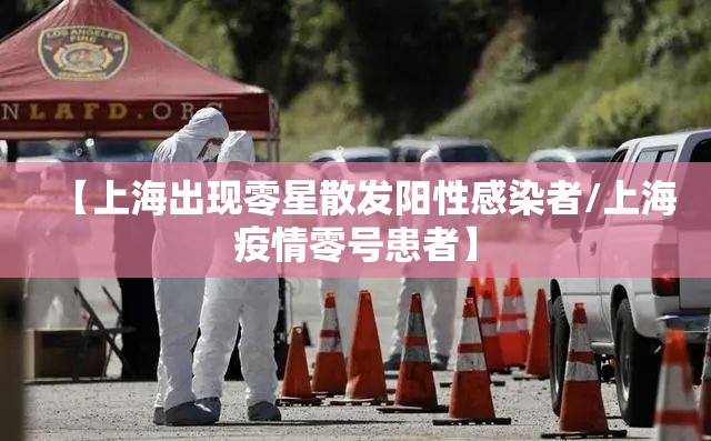 【上海出现零星散发阳性感染者/上海疫情零号患者】 【上海出现零星散发阳性感染者/上海疫情零号患者】