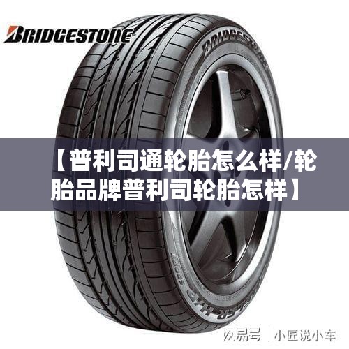 【普利司通轮胎怎么样/轮胎品牌普利司轮胎怎样】 【普利司通轮胎怎么样/轮胎品牌普利司轮胎怎样】