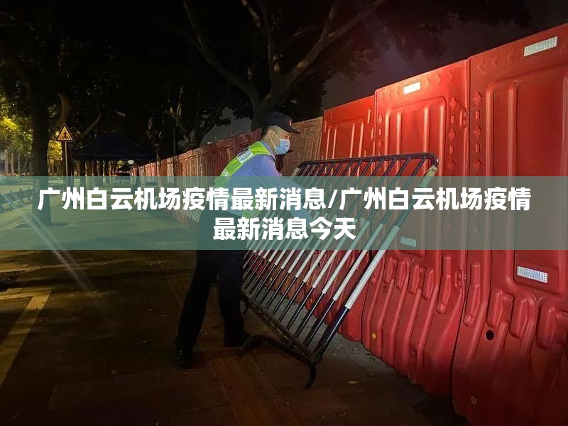广州白云机场疫情最新消息/广州白云机场疫情最新消息今天 广州白云机场疫情最新消息/广州白云机场疫情最新消息今天
