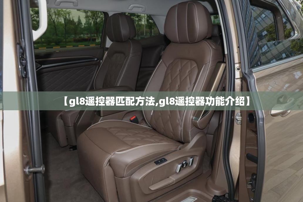 【gl8遥控器匹配方法,gl8遥控器功能介绍】 【gl8遥控器匹配方法,gl8遥控器功能介绍】