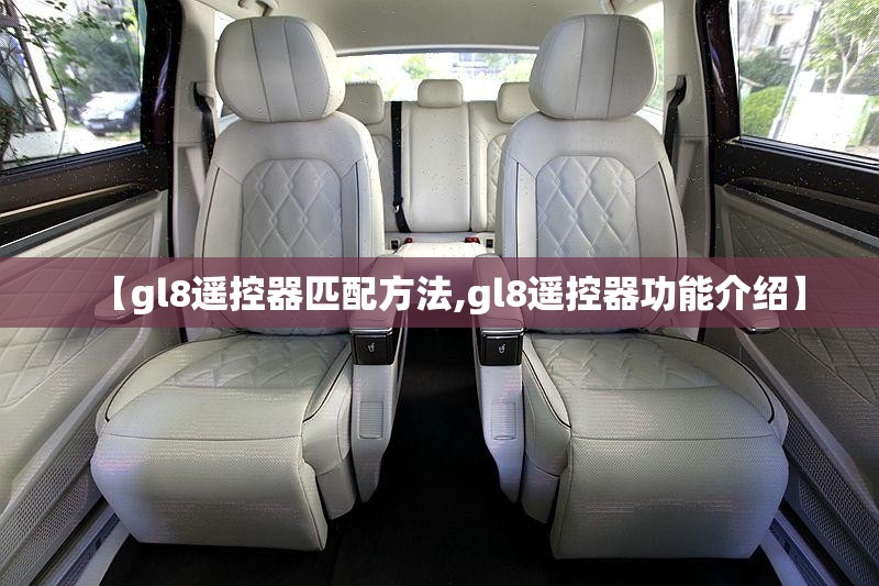【gl8遥控器匹配方法,gl8遥控器功能介绍】 【gl8遥控器匹配方法,gl8遥控器功能介绍】