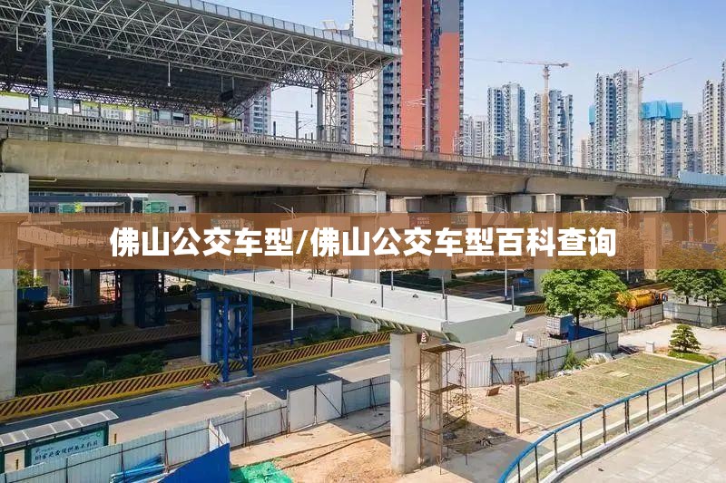 佛山公交车型/佛山公交车型百科查询 佛山公交车型/佛山公交车型百科查询
