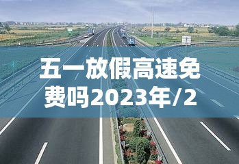 五一放假高速免费吗2023年/21年五一假期高速免费吗?