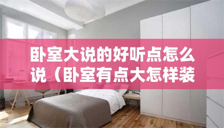 卧室大说的好听点怎么说（卧室有点大怎样装饰好看一点）