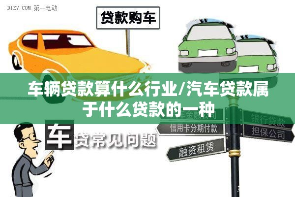 车辆贷款算什么行业/汽车贷款属于什么贷款的一种 车辆贷款算什么行业/汽车贷款属于什么贷款的一种