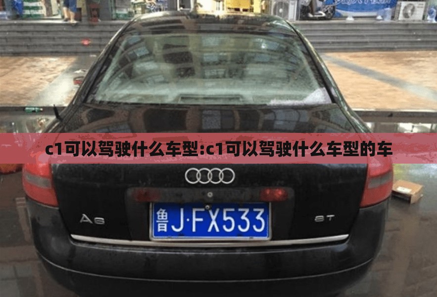 c1可以驾驶什么车型:c1可以驾驶什么车型的车