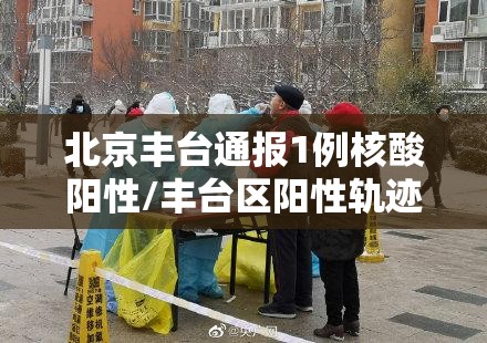 北京丰台通报1例核酸阳性/丰台区阳性轨迹 北京丰台通报1例核酸阳性/丰台区阳性轨迹
