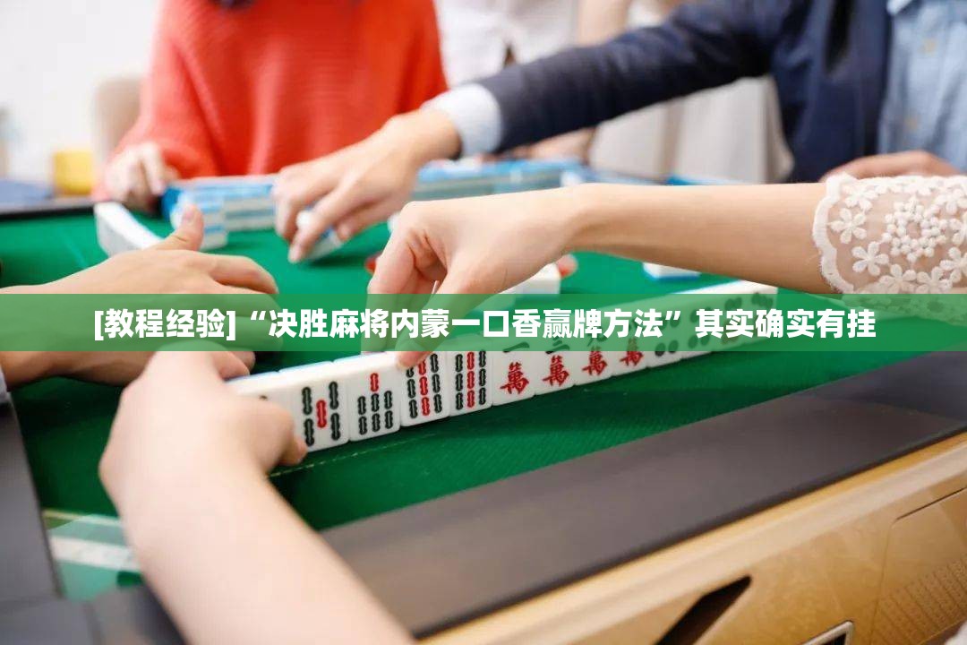 [教程经验]“决胜麻将内蒙一口香赢牌方法”其实确实有挂
