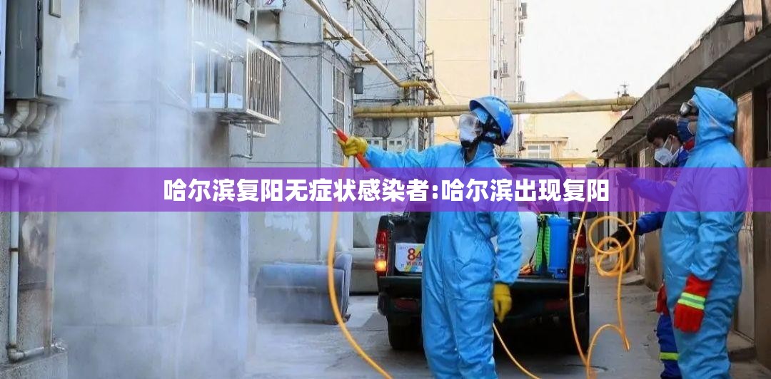 哈尔滨复阳无症状感染者:哈尔滨出现复阳