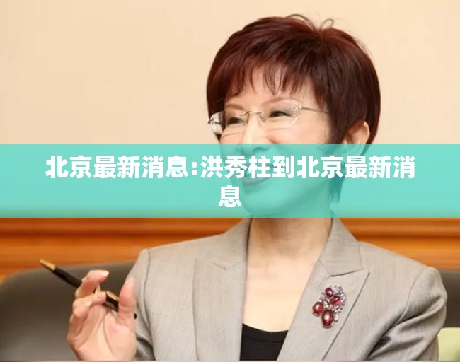 北京最新消息:洪秀柱到北京最新消息 北京最新消息:洪秀柱到北京最新消息