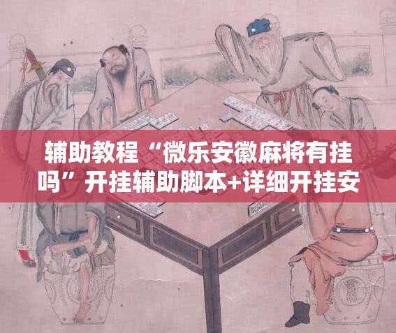 辅助教程“微乐安徽麻将有挂吗”开挂辅助脚本+详细开挂安装教程