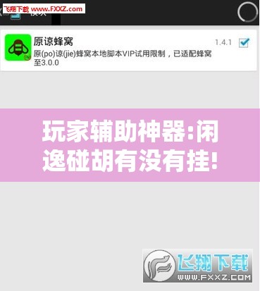 玩家辅助神器:闲逸碰胡有没有挂!辅助神器插件下载 玩家辅助神器:闲逸碰胡有没有挂!辅助神器插件下载