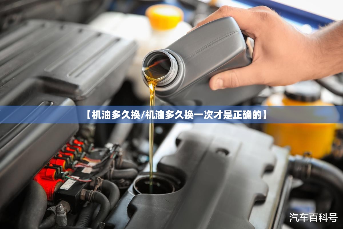 【机油多久换/机油多久换一次才是正确的】 【机油多久换/机油多久换一次才是正确的】