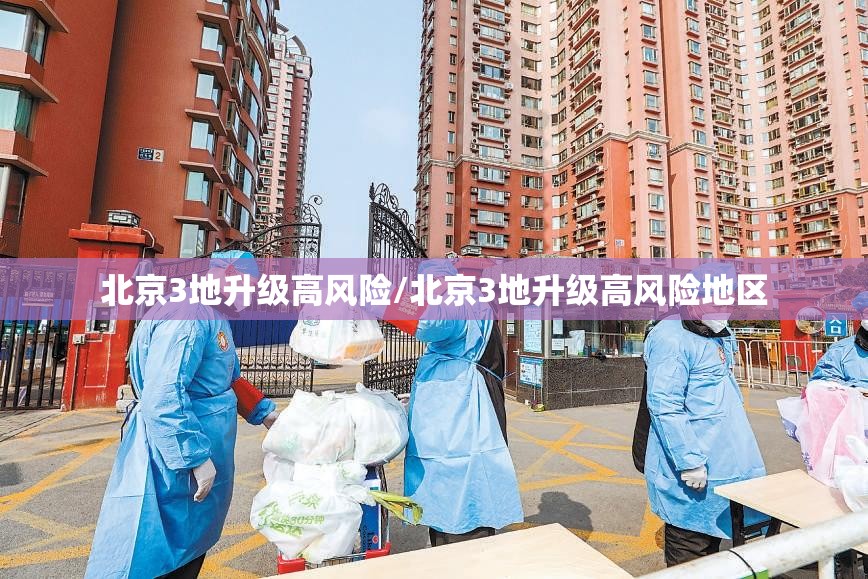 北京3地升级高风险/北京3地升级高风险地区 北京3地升级高风险/北京3地升级高风险地区