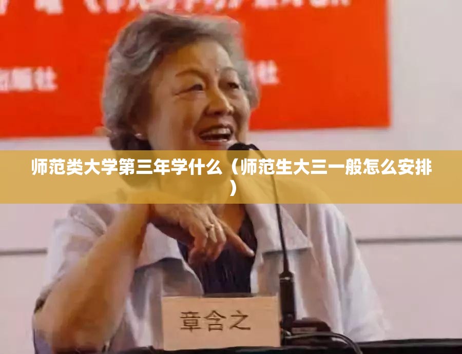 师范类大学第三年学什么(师范生大三一般怎么安排) 师范类大学第三年学什么(师范生大三一般怎么安排)