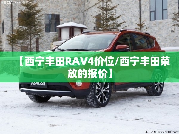 【西宁丰田RAV4价位/西宁丰田荣放的报价】 【西宁丰田RAV4价位/西宁丰田荣放的报价】