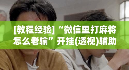 [教程经验]“微信里打麻将怎么老输”开挂(透视)辅助教程