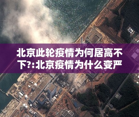 北京此轮疫情为何居高不下?:北京疫情为什么变严重了 北京此轮疫情为何居高不下?:北京疫情为什么变严重了