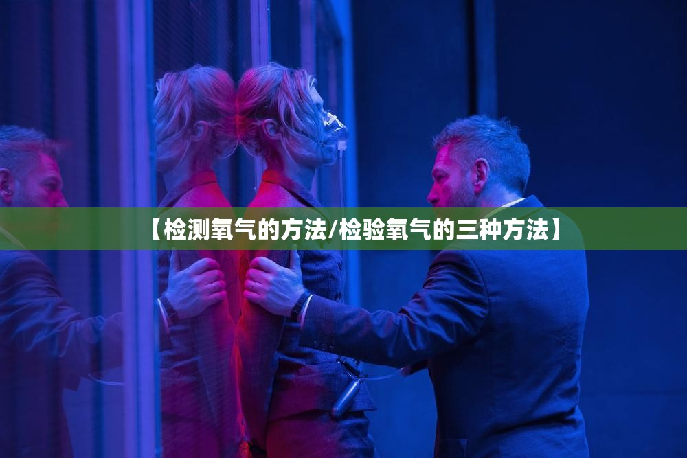 【检测氧气的方法/检验氧气的三种方法】