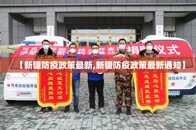 【新疆防疫政策最新,新疆防疫政策最新通知】