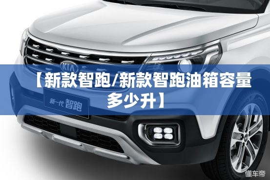 【新款智跑/新款智跑油箱容量多少升】 【新款智跑/新款智跑油箱容量多少升】